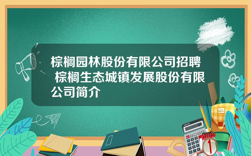棕榈园林股份有限公司招聘 棕榈生态城镇发展股份有限公司简介